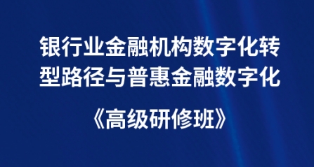 银行业金融机构数字化转型路径与普惠金融数字化 《高级研修班》
